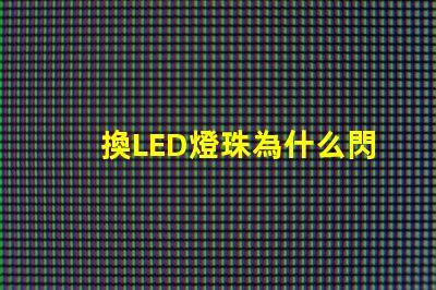 換LED燈珠為什么閃爍 led燈換燈珠